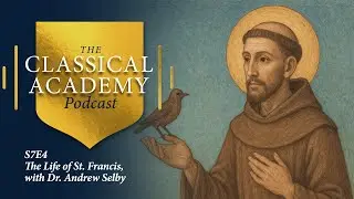 The Life of St. Francis, with Dr. Andrew Selby | S7E4 | The Classical Academy Podcast