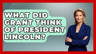 What Did Grant Think Of President Lincoln? - The Civil War Nerds