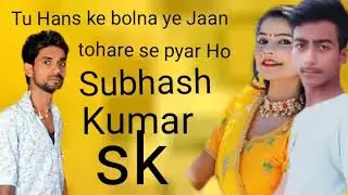 Subhash Kumar SK gana chahiy Tu Hans ke bolna ye Jaan Tohare se pyar Ho gana ca hahiy Subhash Kumar