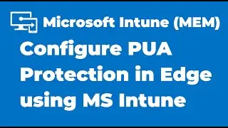 86. How to Configure PUA Protection in Microsoft Edge using Intune