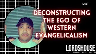Deconstructing The Ego of Western Evangelicalism | LORDSHOUSE