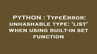 PYTHON : TypeError: unhashable type: 'list' when using built-in set function
