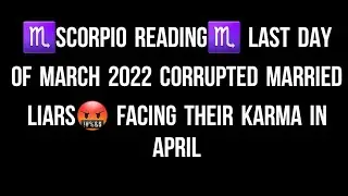 ♏SCORPIO READING♏ LAST DAY OF MARCH 2022 CORRUPTED MARRIED LIARS🤬 FACING THEIR KARMA IN APRIL