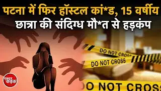 Crime News : Patna में फिर Hostel Ka*nd, 15 year old student की संदिग्ध मौ*त से हड़कंप!