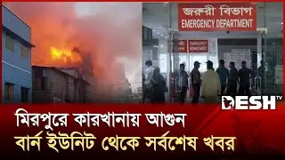 মিরপুরে কারখানায় আগুন, বার্ন ইউনিট থেকে সর্বশেষ খবর | Mirpur Rupnagar Fire Incident | Desh TV
