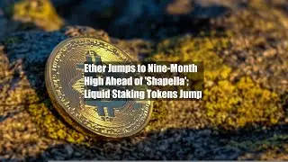 Ether Jumps to Nine-Month High Ahead of 'Shapella'; Liquid Staking Tokens Jump
