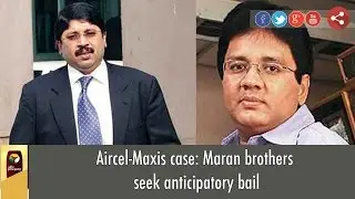 Aircel-Maxis case: Maran brothers seek anticipatory bail