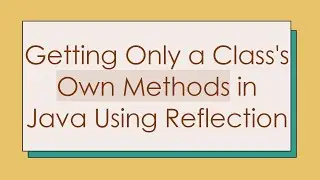 Getting Only a Class's Own Methods in Java Using Reflection