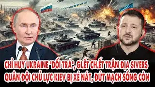 Chỉ huy Ukraine &ldquo;dối tr&aacute;&rdquo;, gi.ết ch.ết trận địa Sivers: Qu&acirc;n đội chủ lực Kiev bị x&eacute; n&aacute;t kh&ocirc;ng thương