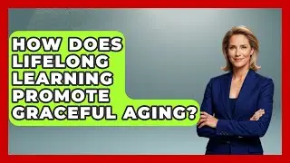 How Does Lifelong Learning Promote Graceful Aging? - Age With Style Coach