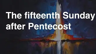 The Fifteenth Sunday after Pentecost | September 21, 2025