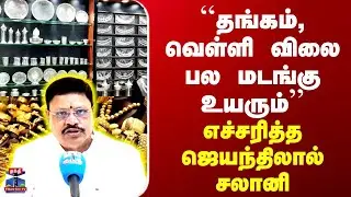 Gold Silver Rate | ``தங்கம், வெள்ளி விலை பல மடங்கு உயரும்&rsquo;&rsquo;-எச்சரித்த ஜெயந்திலால் சலானி