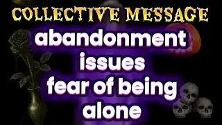 COLLECTIVE MESSAGE 🔹 ABANDONMENT ISSUES🔹FEAR OF BEING ALONE🔹