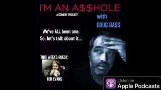I'M AN A**HOLE with Doug Bass #11 - Comedian Ted Evans