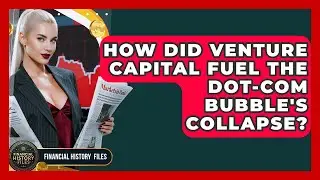 How Did Venture Capital Fuel The Dot-com Bubble's Collapse? - Financial History Files