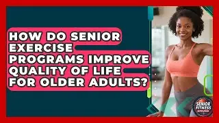 How Do Senior Exercise Programs Improve Quality of Life for Older Adults?