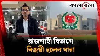 রাজশাহী বিভাগে বিজয়ী হলেন যারা | Election | Kalbela News