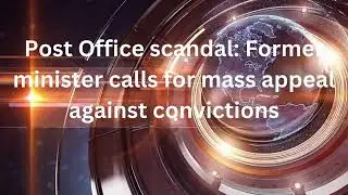 Post Office scandal: Former minister calls for mass appeal against convictions