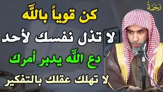 كن قوياً بالله لا تذل نفسك لأحد دع الله يدبر أمرك لا تهلك عقلك بالتفكير /الشيخ عبد السلام الشويعر
