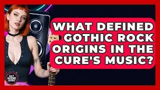 What Defined Gothic Rock Origins In The Cure's Music? - Alt Scene Guru