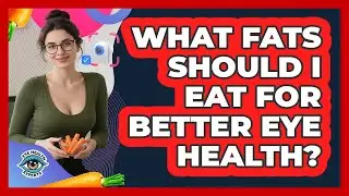 What Fats Should I Eat For Better Eye Health?