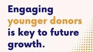 Engaging Younger Donors is Key to Unlocking Future Growth