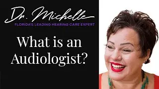What is an Audiologist? | Hearing Help by Dr. Michelle | Florida's Leading Hearing Care Expert