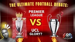 The ULTIMATE Football Debate: Premier League Glory vs Champions League Triumph - What's Your Choice?