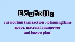 knowledge and curriculum/ curriculum transaction - planning( time,space, material, manpower,lesson)