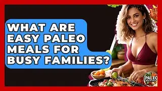 What Are Easy Paleo Meals For Busy Families? - Paleo Health Hacks