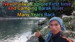 New Puilwa Explore First time || And Camping Barak River Many Years Back 