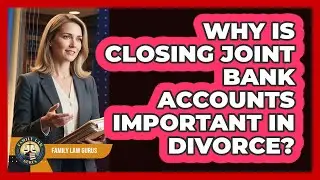 Why Is Closing Joint Bank Accounts Important In Divorce?
