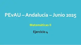 Ejercicio 4 -- PEvAU Andalucía -- Junio 2025 -- Matemáticas II