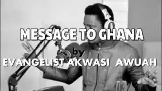 MESSAGE TO GHANA  BY EVANGELIST AKWASI AWUAH
