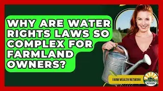 Why Are Water Rights Laws So Complex For Farmland Owners? - Farm Wealth Network