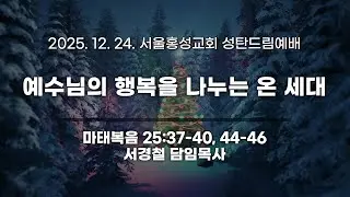 서울홍성교회 | 성탄드림예배 실황 | 예수님의 행복을 나누는 온 세대 | 마태복음 25:37-40, 44-46 | 서경철 담임목사 | 2025.12.24.