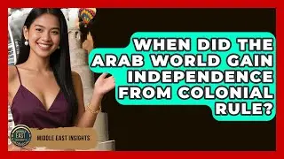 When Did the Arab World Gain Independence From Colonial Rule? | Middle East Insights