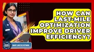How Can Last-mile Optimization Improve Driver Efficiency? - Smart Logistics Network