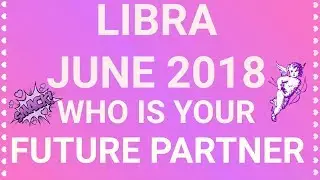 Libra June 2018 Who is Your Future Partner Tarot Reading | Extended Forecast