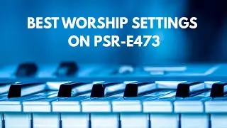 BEST WORSHIP SETTINGS ON PSR E473