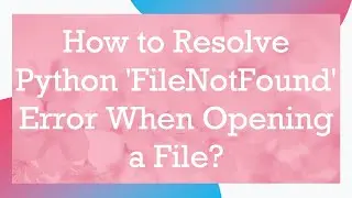 How to Resolve Python 'FileNotFound' Error When Opening a File?