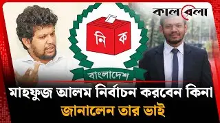 মাহফুজ আলম নির্বাচন করবেন কিনা জানালেন তার ভাই | Mahfuz Alam | Election | Kalbela