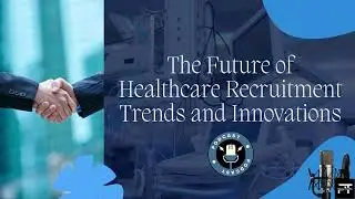 The Future of Healthcare Recruitment Trends and Innovations