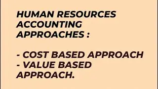 Human resources accounting approaches: Cost Based method and Value Based method.