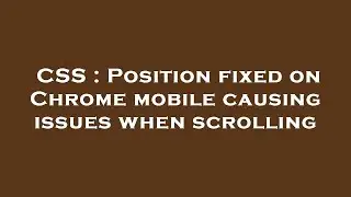 CSS : Position fixed on Chrome mobile causing issues when scrolling
