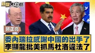 委內瑞拉感謝中國的出手了 李顯龍批美抓馬杜洛違法了【#新聞大白話】#郭正亮 #李勝峰 #聶建中