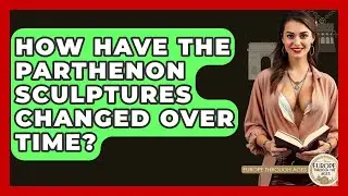 How Have The Parthenon Sculptures Changed Over Time? - Europe Through the Ages