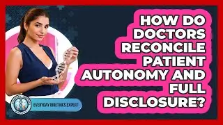How Do Doctors Reconcile Patient Autonomy And Full Disclosure? - Everyday Bioethics Expert