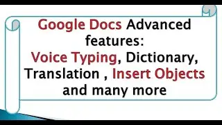 Google Docs Advanced features: Voice Typing, Dictionary, Translation , Insert Objects and many more