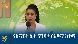 የስማርት ሲቲ ግንባታ በአዳማ ከተማ
